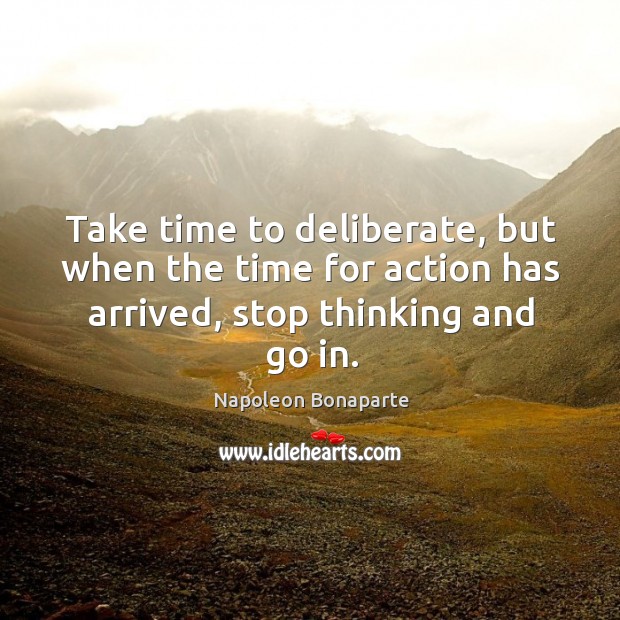 Take time to deliberate, but when the time for action has arrived, stop thinking and go in. Napoleon Bonaparte Picture Quote