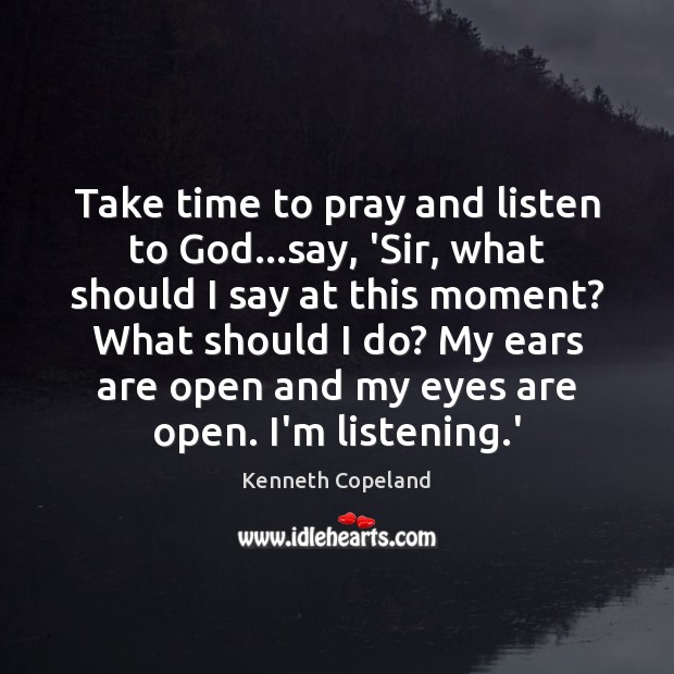 Take time to pray and listen to God…say, ‘Sir, what should Kenneth Copeland Picture Quote