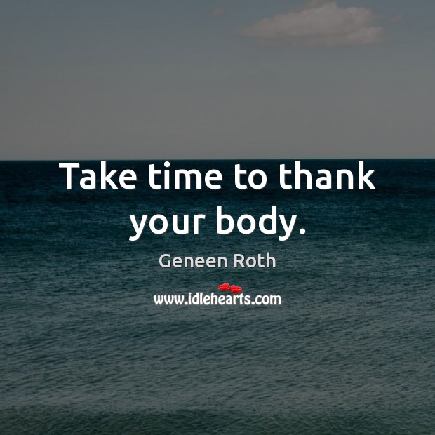 Take time to thank your body. Geneen Roth Picture Quote