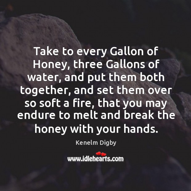 Take to every gallon of honey, three gallons of water, and put them both together Kenelm Digby Picture Quote