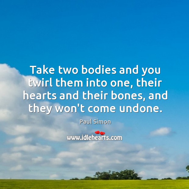 Take two bodies and you twirl them into one, their hearts and Paul Simon Picture Quote