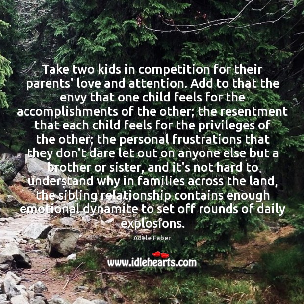 Take two kids in competition for their parents’ love and attention. Add Adele Faber Picture Quote