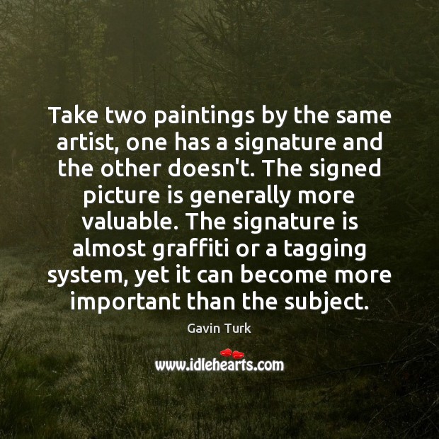 Take two paintings by the same artist, one has a signature and Gavin Turk Picture Quote