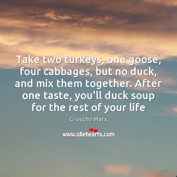 Take two turkeys, one goose, four cabbages, but no duck, and mix Groucho Marx Picture Quote