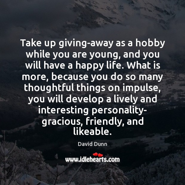 Take up giving-away as a hobby while you are young, and you David Dunn Picture Quote