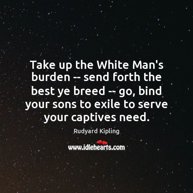 Take up the White Man’s burden — send forth the best ye 