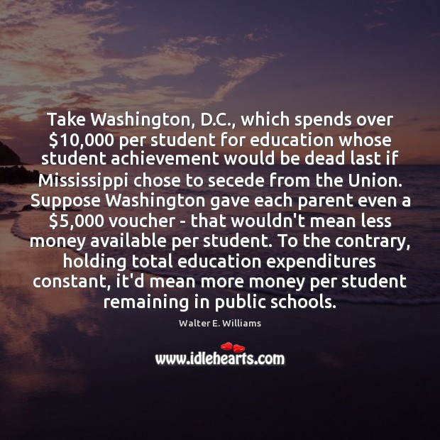 Take Washington, D.C., which spends over $10,000 per student for education whose Walter E. Williams Picture Quote