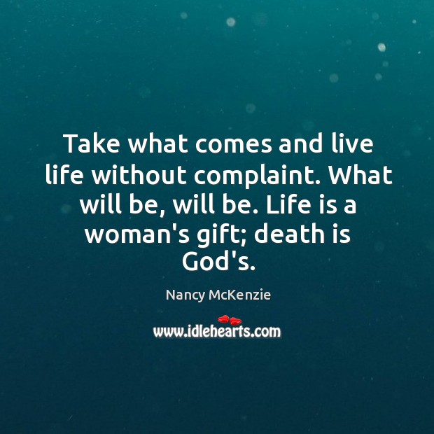 Take what comes and live life without complaint. What will be, will Nancy McKenzie Picture Quote