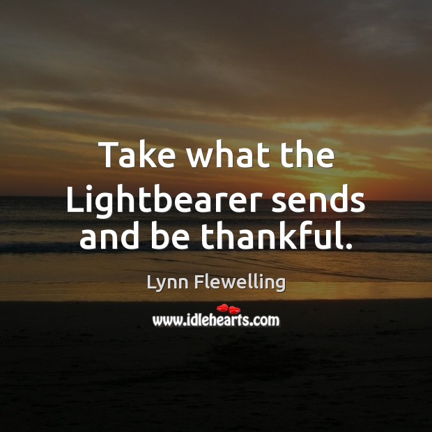 Take what the Lightbearer sends and be thankful. 