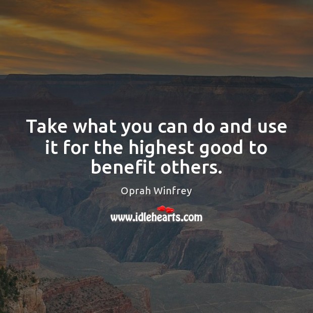Take what you can do and use it for the highest good to benefit others. Oprah Winfrey Picture Quote