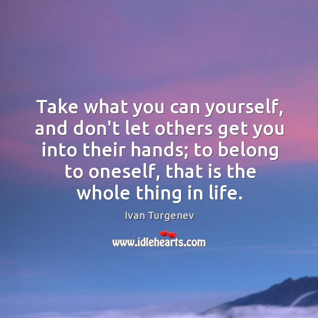 Take what you can yourself, and don’t let others get you into Ivan Turgenev Picture Quote