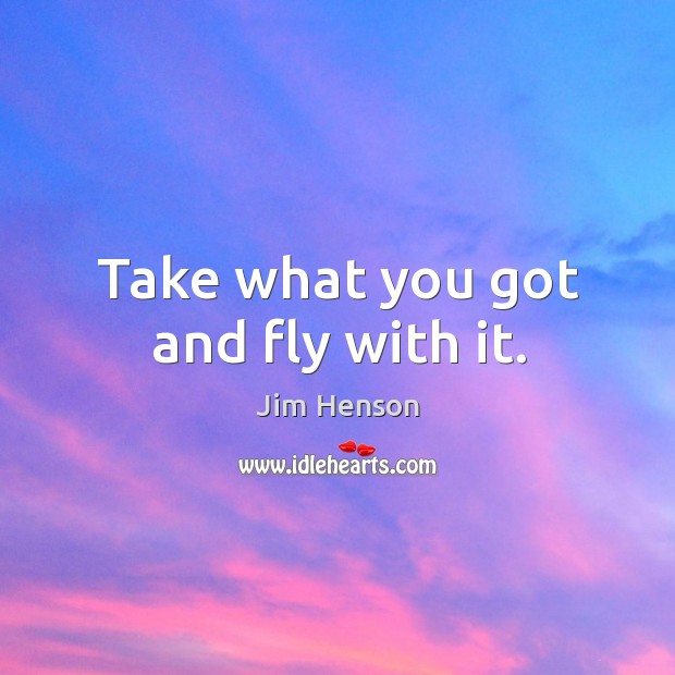 Take what you got and fly with it. Jim Henson Picture Quote