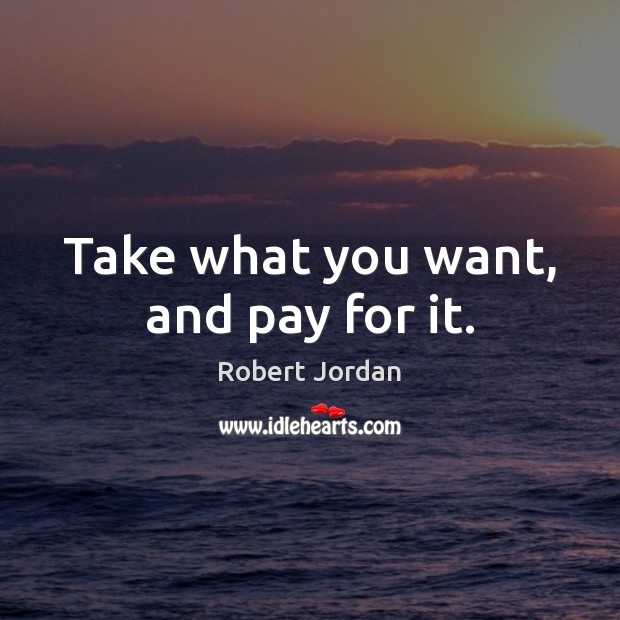 Take what you want, and pay for it. Robert Jordan Picture Quote