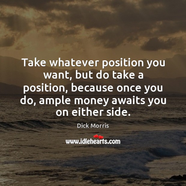 Take whatever position you want, but do take a position, because once Dick Morris Picture Quote