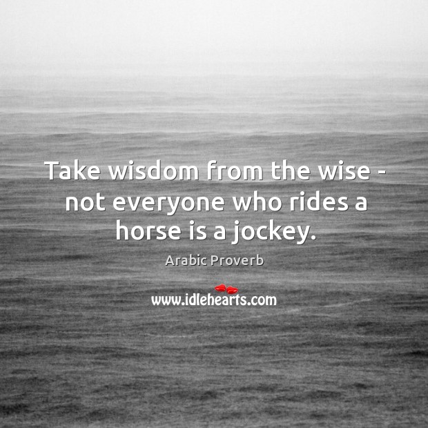 Take wisdom from the wise – not everyone who rides a horse is a jockey. Image