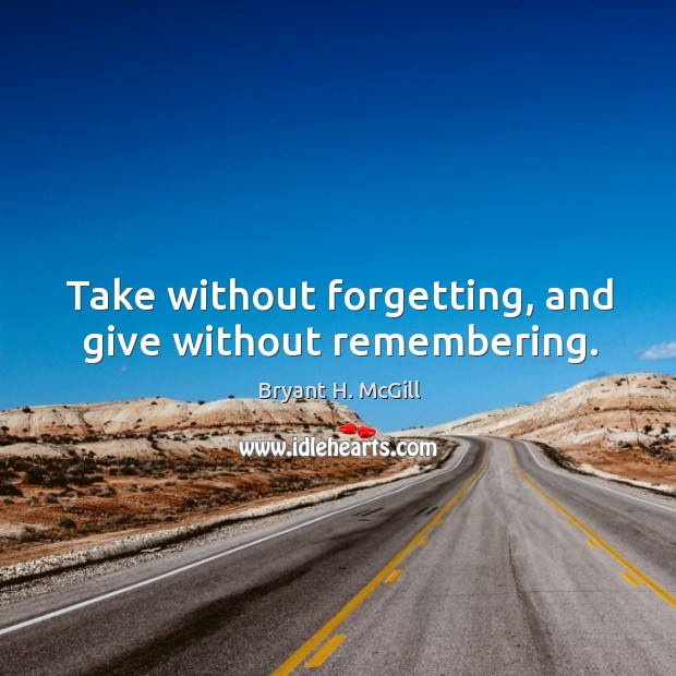 Take without forgetting, and give without remembering. Bryant H. McGill Picture Quote
