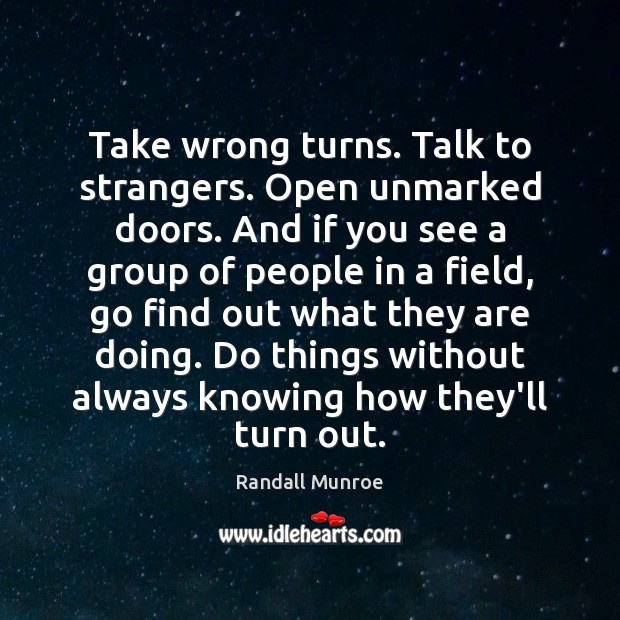 Take wrong turns. Talk to strangers. Open unmarked doors. And if you Randall Munroe Picture Quote
