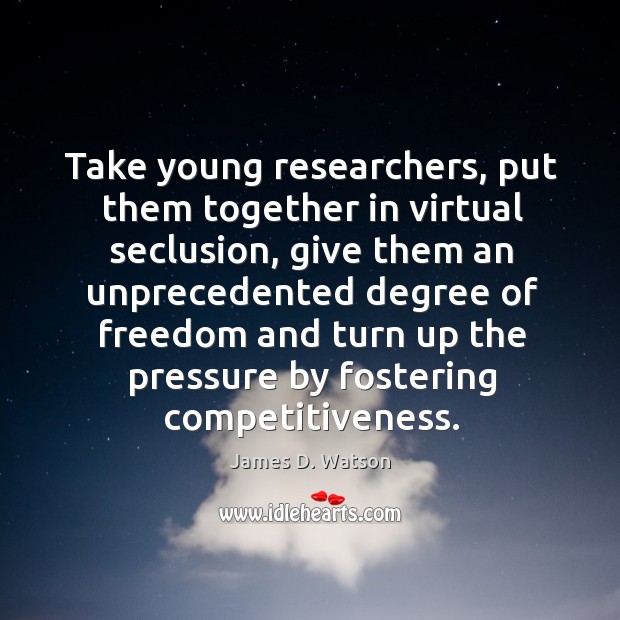 Take young researchers, put them together in virtual seclusion, give them an James D. Watson Picture Quote
