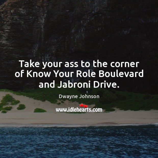Take your ass to the corner of Know Your Role Boulevard and Jabroni Drive. Image