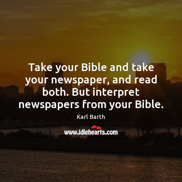 Take your Bible and take your newspaper, and read both. But interpret Karl Barth Picture Quote