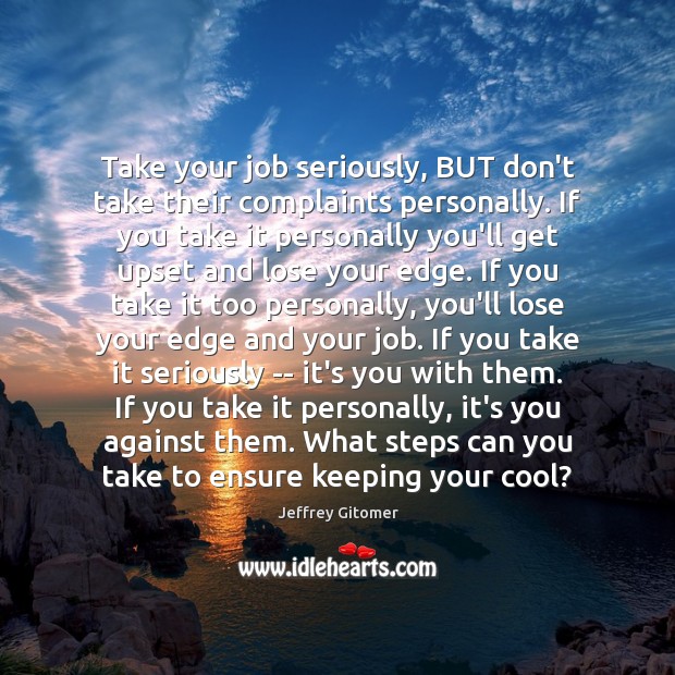 Take your job seriously, BUT don’t take their complaints personally. If you Jeffrey Gitomer Picture Quote