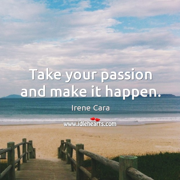 Take your passion and make it happen. Irene Cara Picture Quote