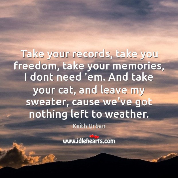 Take your records, take you freedom, take your memories, I dont need Keith Urban Picture Quote