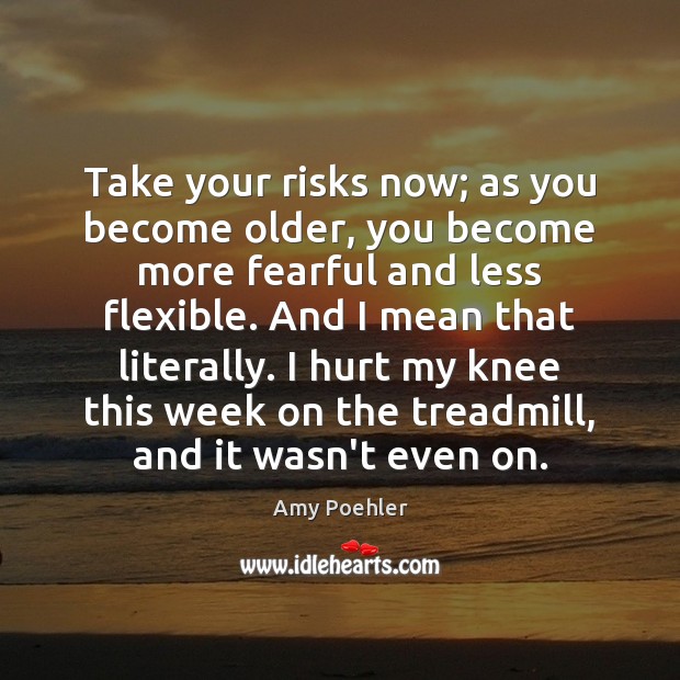 Take your risks now; as you become older, you become more fearful Amy Poehler Picture Quote