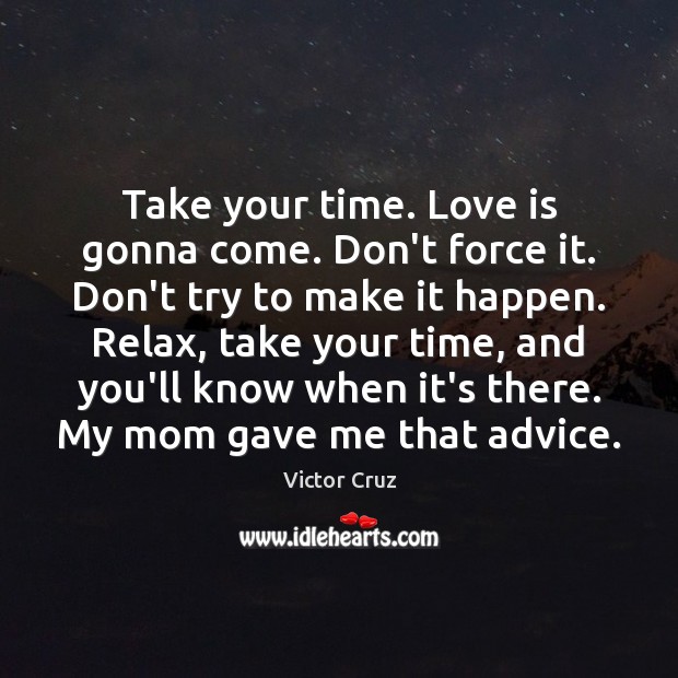 Take your time. Love is gonna come. Don’t force it. Don’t try Victor Cruz Picture Quote