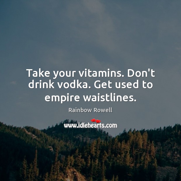 Take your vitamins. Don’t drink vodka. Get used to empire waistlines. Image