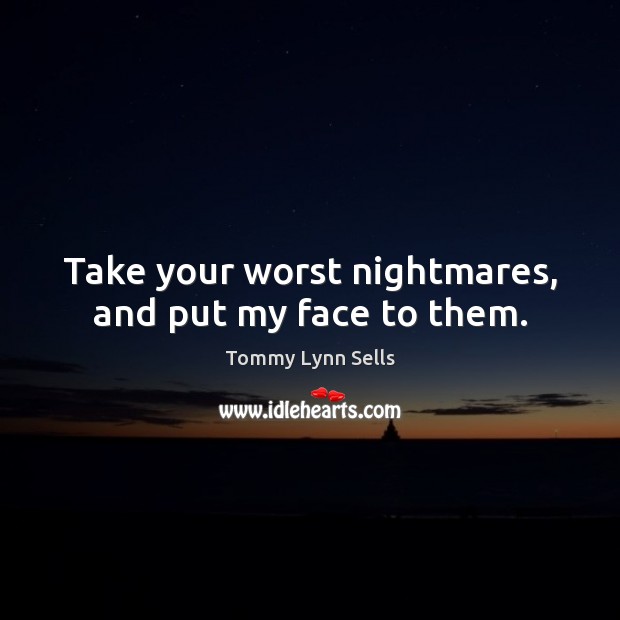 Take your worst nightmares, and put my face to them. Tommy Lynn Sells Picture Quote