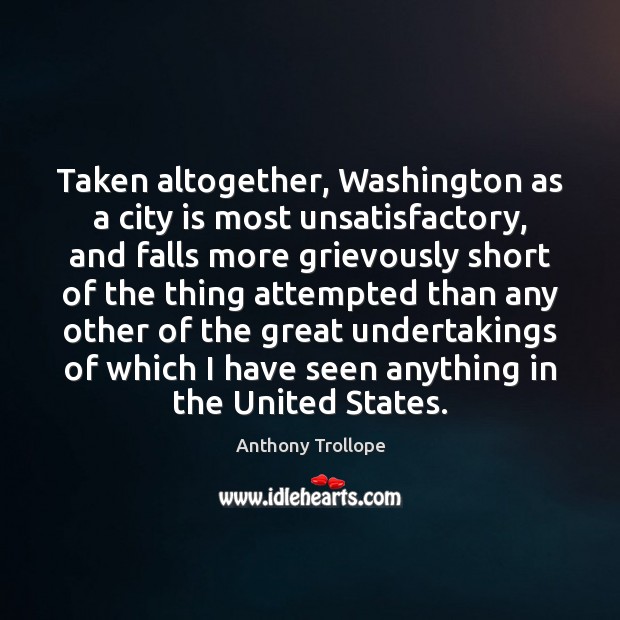 Taken altogether, Washington as a city is most unsatisfactory, and falls more Anthony Trollope Picture Quote