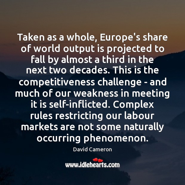 Taken as a whole, Europe’s share of world output is projected to David Cameron Picture Quote