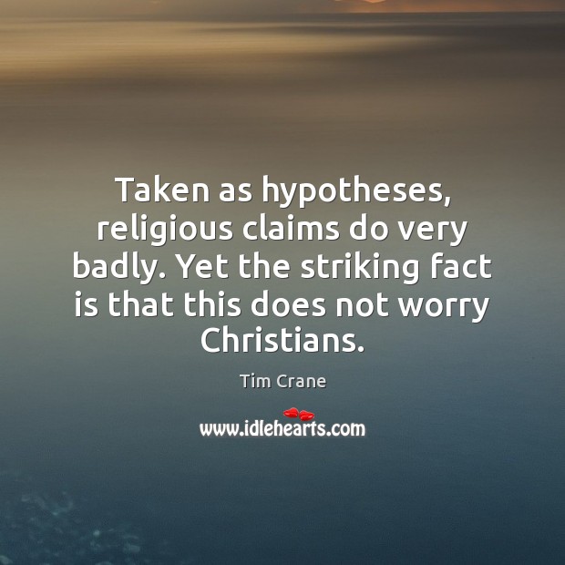 Taken as hypotheses, religious claims do very badly. Yet the striking fact Tim Crane Picture Quote