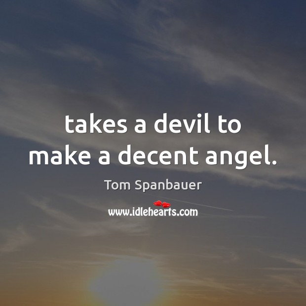 Takes a devil to make a decent angel. Tom Spanbauer Picture Quote