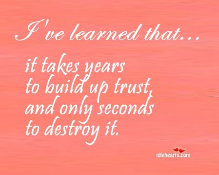 I’ve learned that… It takes years to build trust Image