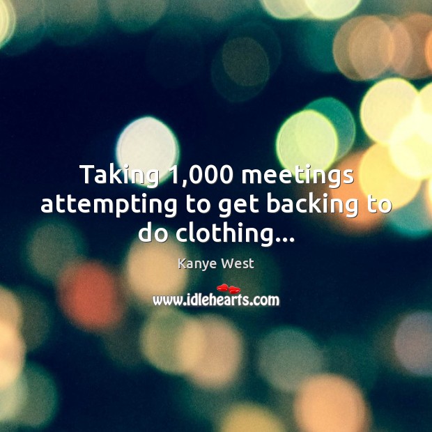 Taking 1,000 meetings attempting to get backing to do clothing… Kanye West Picture Quote