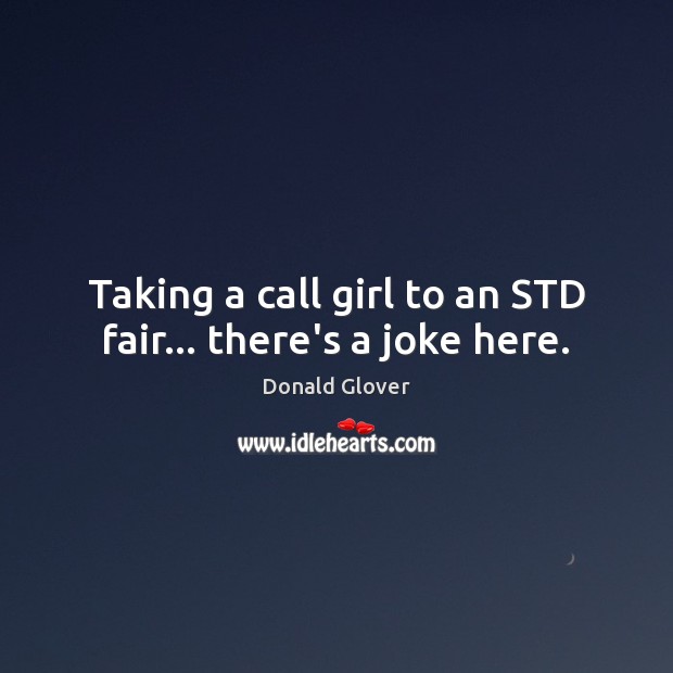 Taking a call girl to an STD fair… there’s a joke here. Donald Glover Picture Quote