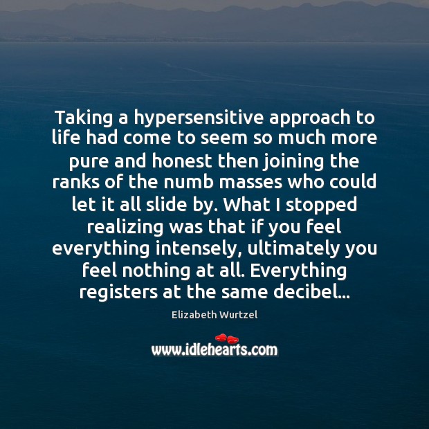 Taking a hypersensitive approach to life had come to seem so much Elizabeth Wurtzel Picture Quote
