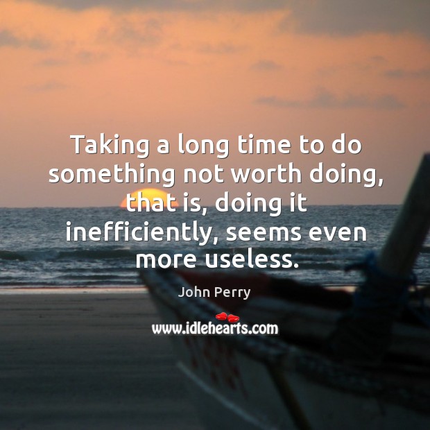 Taking a long time to do something not worth doing, that is, John Perry Picture Quote