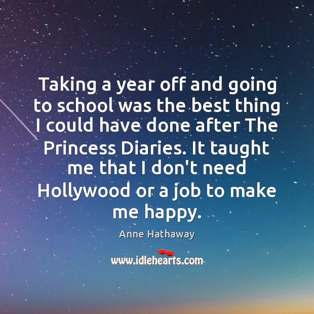 Taking a year off and going to school was the best thing Anne Hathaway Picture Quote