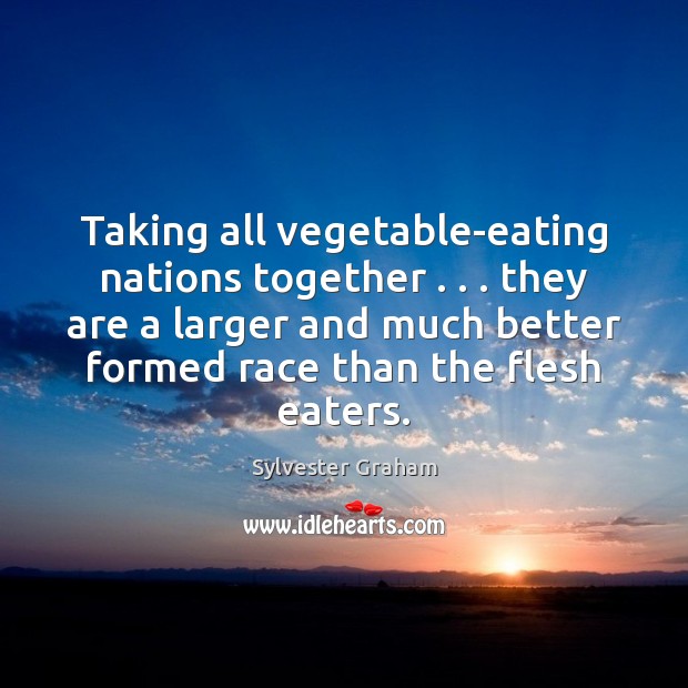 Taking all vegetable-eating nations together . . . they are a larger and much better Sylvester Graham Picture Quote