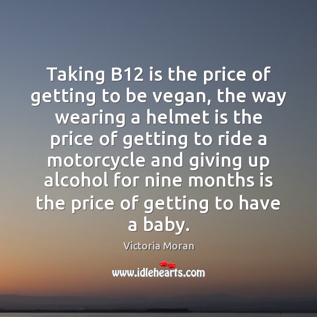 Taking B12 is the price of getting to be vegan, the way Victoria Moran Picture Quote