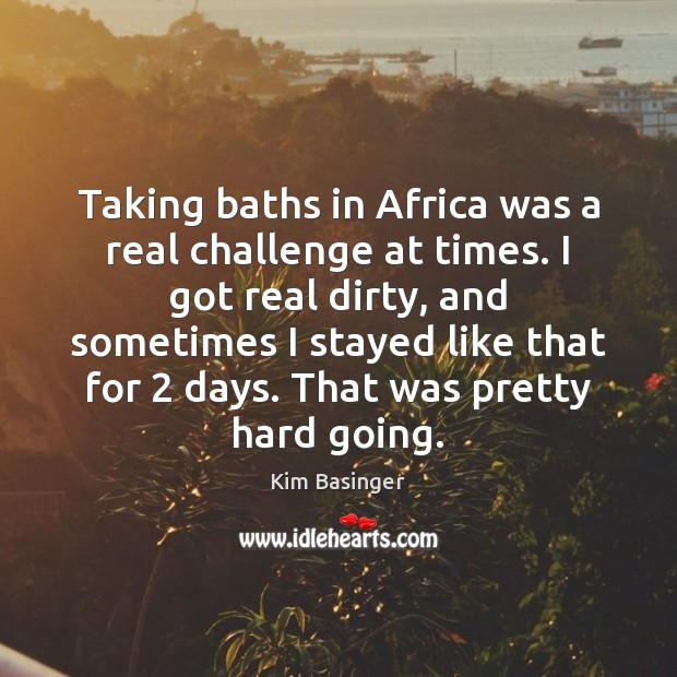 Taking baths in Africa was a real challenge at times. I got Kim Basinger Picture Quote