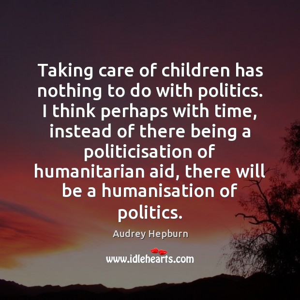 Taking care of children has nothing to do with politics. I think Audrey Hepburn Picture Quote