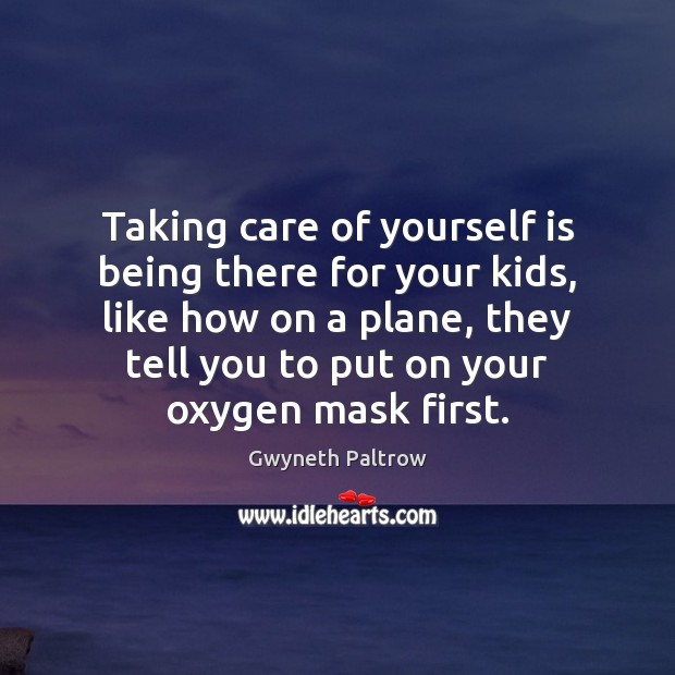 Taking care of yourself is being there for your kids, like how Gwyneth Paltrow Picture Quote