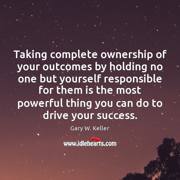 Taking complete ownership of your outcomes by holding no one but yourself Gary W. Keller Picture Quote