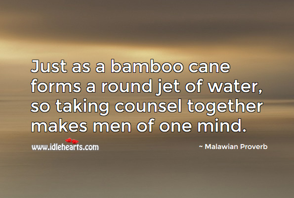 Just as a bamboo cane forms a round jet of water, so taking counsel together makes men of one mind. Malawian Proverbs Image
