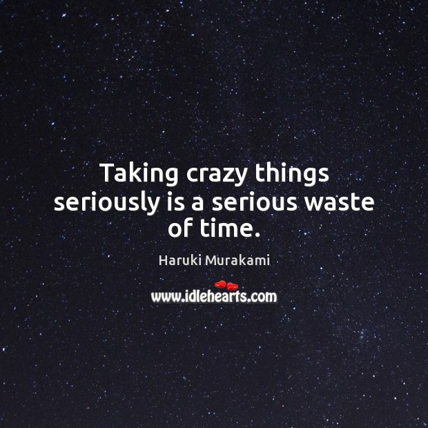 Taking crazy things seriously is a serious waste of time. Image