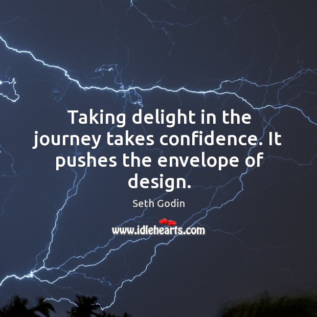 Taking delight in the journey takes confidence. It pushes the envelope of design. Seth Godin Picture Quote